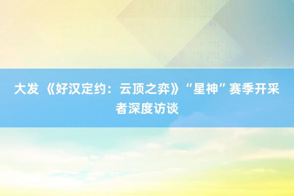 大发 《好汉定约：云顶之弈》“星神”赛季开采者深度访谈