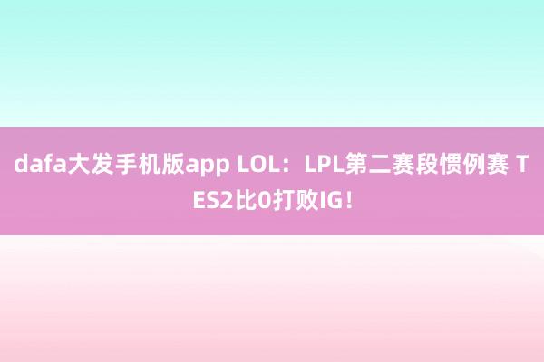 dafa大发手机版app LOL：LPL第二赛段惯例赛 TES2比0打败IG！