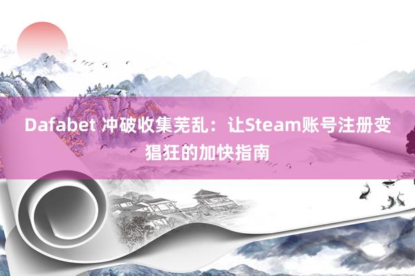 Dafabet 冲破收集芜乱：让Steam账号注册变猖狂的加快指南