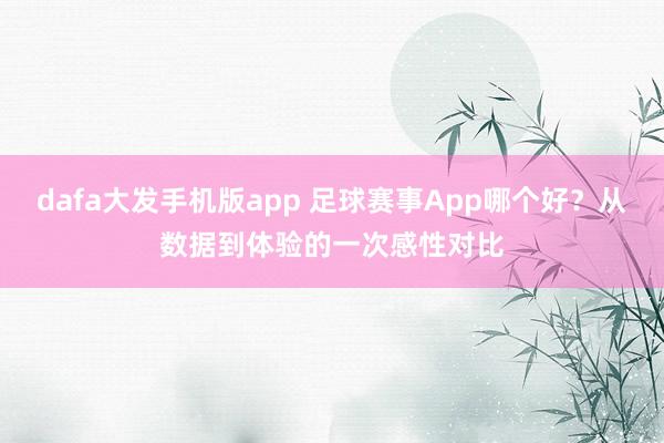 dafa大发手机版app 足球赛事App哪个好？从数据到体验的一次感性对比
