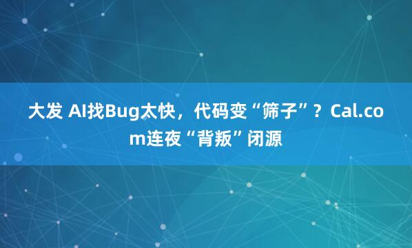 大发 AI找Bug太快，代码变“筛子”？Cal.com连夜“背叛”闭源