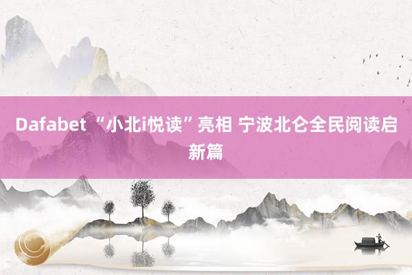 Dafabet “小北i悦读”亮相 宁波北仑全民阅读启新篇