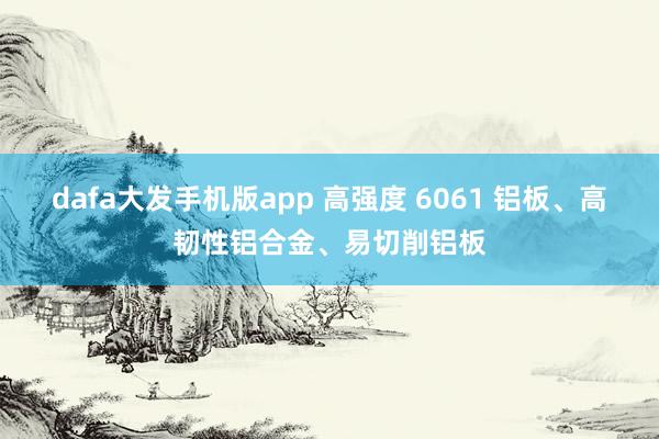 dafa大发手机版app 高强度 6061 铝板、高韧性铝合金、易切削铝板