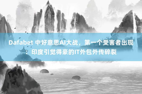 Dafabet 中好意思AI大战，第一个受害者出现：印度引觉得豪的IT外包外传碎裂