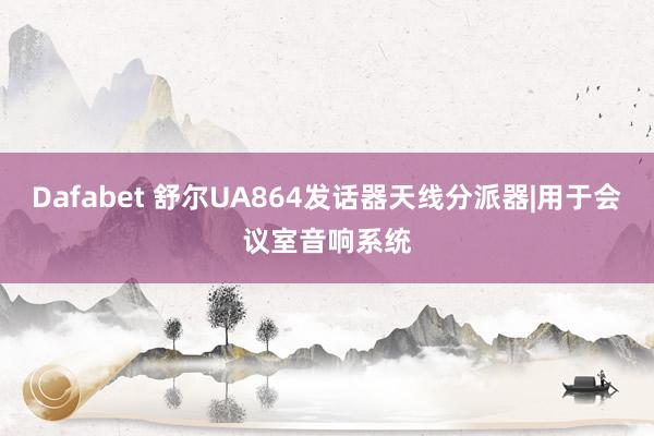 Dafabet 舒尔UA864发话器天线分派器|用于会议室音响系统