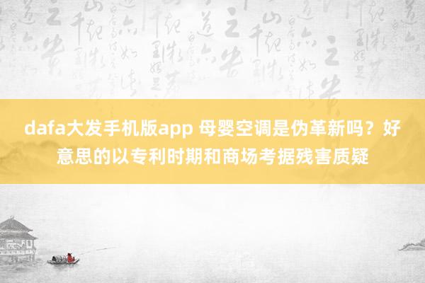 dafa大发手机版app 母婴空调是伪革新吗？好意思的以专利时期和商场考据残害质疑