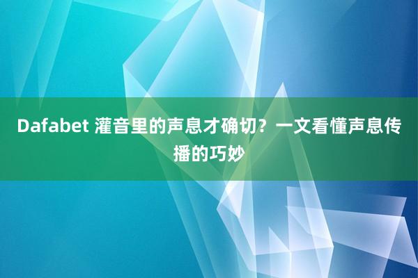 Dafabet 灌音里的声息才确切？一文看懂声息传播的巧妙