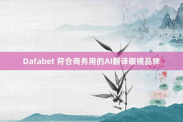 Dafabet 符合商务用的AI翻译眼镜品牌