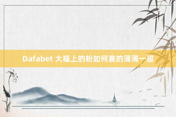 Dafabet 大福上的粉如何裹的薄薄一层