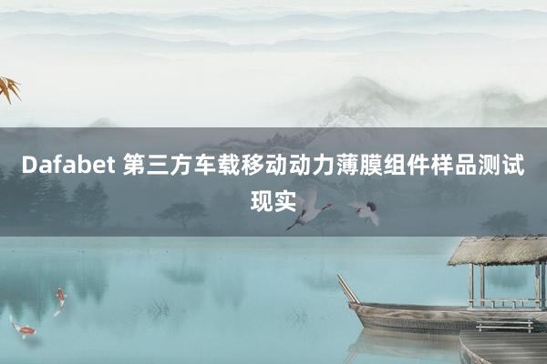 Dafabet 第三方车载移动动力薄膜组件样品测试现实