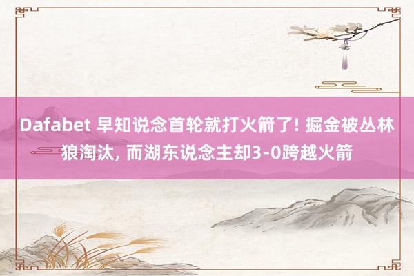 Dafabet 早知说念首轮就打火箭了! 掘金被丛林狼淘汰， 而湖东说念主却3-0跨越火箭