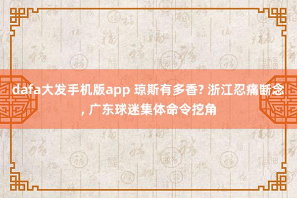 dafa大发手机版app 琼斯有多香? 浙江忍痛断念, 广东球迷集体命令挖角