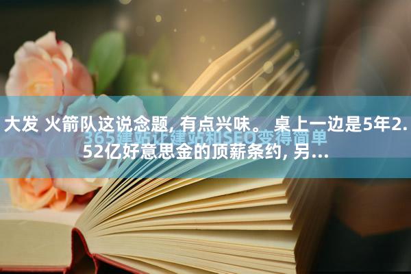 大发 火箭队这说念题， 有点兴味。 桌上一边是5年2.52亿好意思金的顶薪条约， 另...