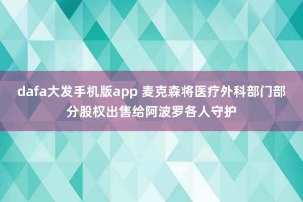 dafa大发手机版app 麦克森将医疗外科部门部分股权出售给阿波罗各人守护
