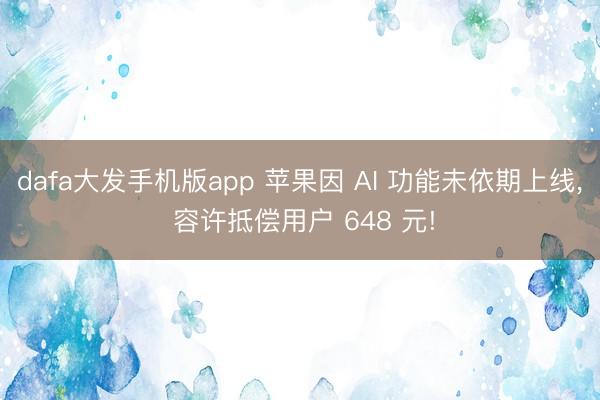 dafa大发手机版app 苹果因 AI 功能未依期上线， 容许抵偿用户 648 元!