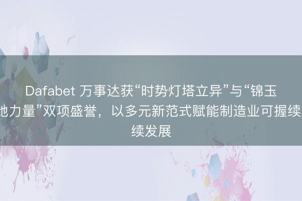 Dafabet 万事达获“时势灯塔立异”与“锦玉兰·她力量”双项盛誉，以多元新范式赋能制造业可握续发展