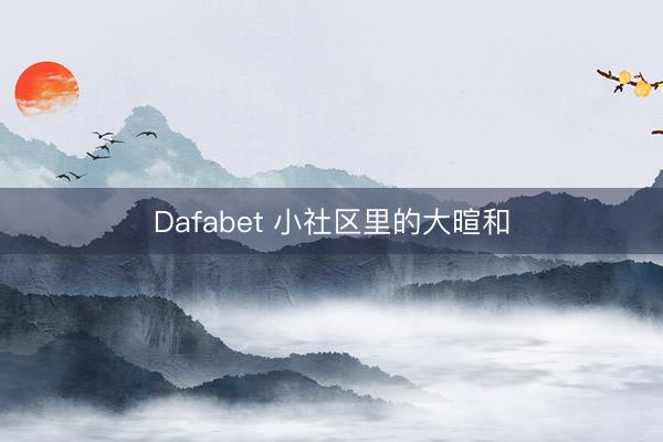 Dafabet 小社区里的大暄和