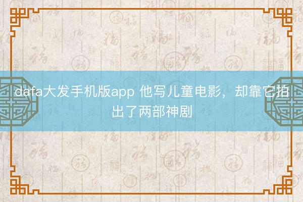 dafa大发手机版app 他写儿童电影，却靠它拍出了两部神剧